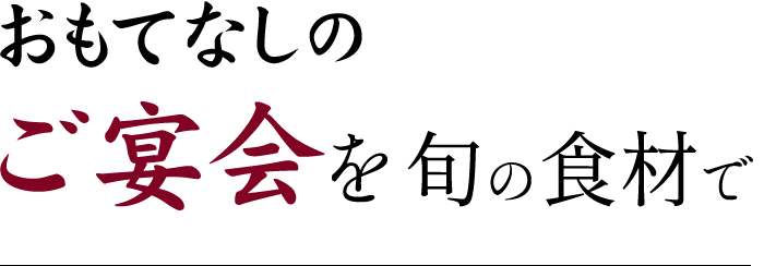 おもてなしのご宴会を旬の素材で